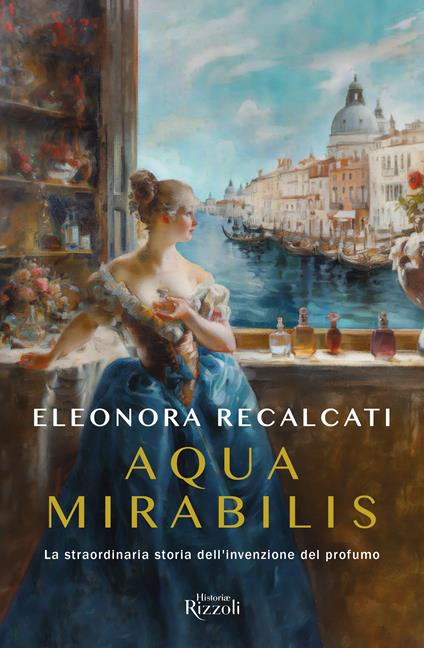 Aqua mirabilis. La straordinaria storia dell'invenzione del profumo - Eleonora Recalcati - copertina