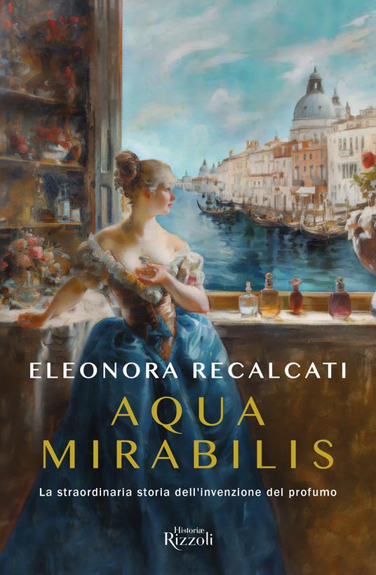 Aqua mirabilis. La straordinaria storia dell'invenzione del profumo - Eleonora Recalcati - copertina