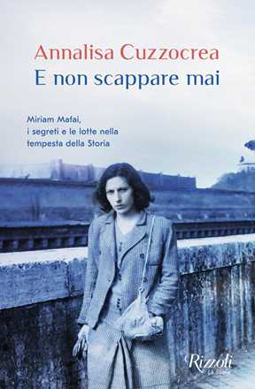 Libro E non scappare mai. Miriam Mafai, i segreti e le lotte nella tempesta della storia Annalisa Cuzzocrea