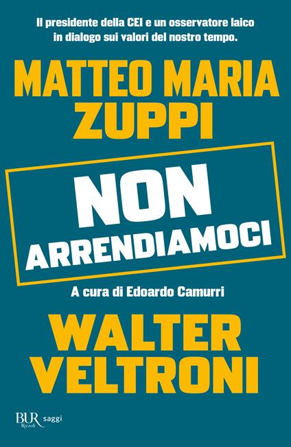 Non arrendiamoci. Il presidente della CEI e un osservatore laico in dialogo sui valori del nostro tempo - Walter Veltroni,Matteo Maria Zuppi - copertina
