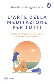 L'arte della meditazione per tutti. Il manuale per praticare ogni giorno e ritrovare la pace