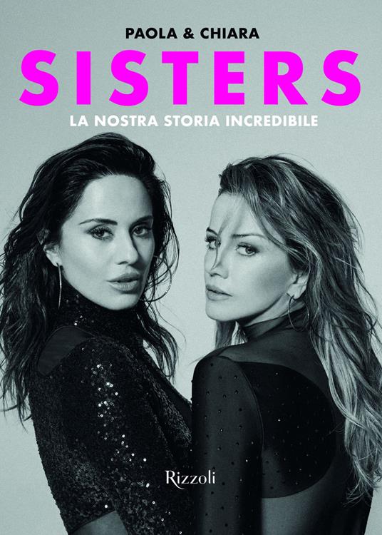 Sisters. La nostra storia incredibile - Paola e Chiara,Chiara Iezzi,Paola Iezzi - copertina