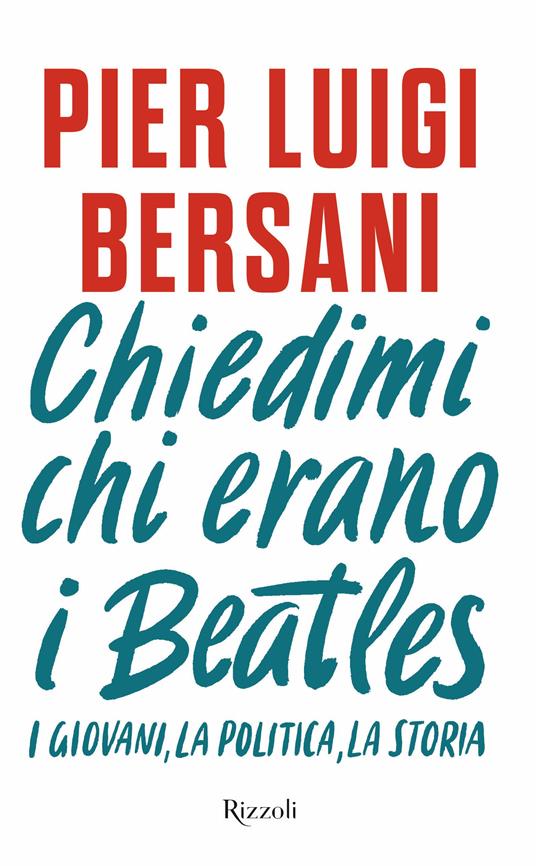 Chiedimi chi erano i Beatles. I giovani, la politica, la storia - Pier Luigi Bersani - copertina
