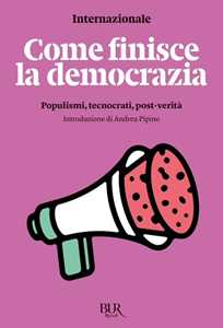 Come finisce la democrazia. Populismi, tecnocrati, post-verità