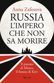 Russia l'impero che non sa morire. Il passato di Mosca, il futuro di Kyiv