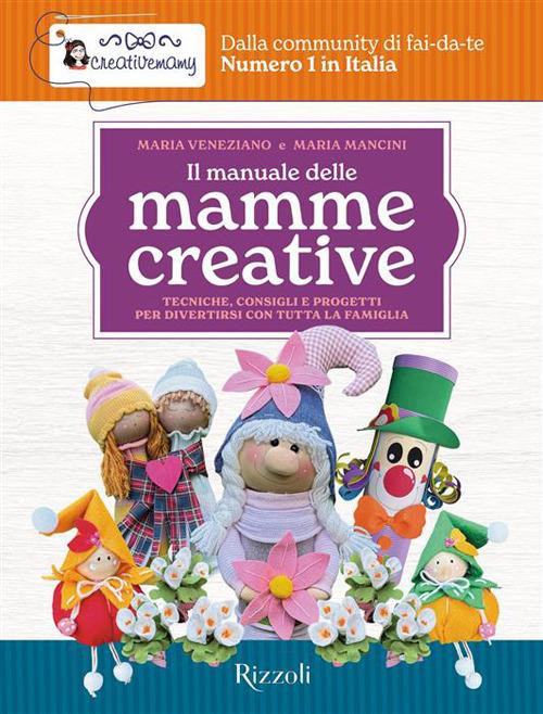 Il manuale delle mamme creative. Tecniche, consigli e progetti per divertirsi con tutta la famiglia - Maria Mancini,Maria Veneziano,CreativeMamy - copertina