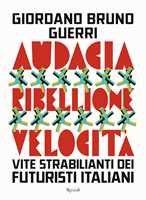 Libro Audacia, ribellione, velocità. Vite strabilianti dei futuristi italiani Giordano Bruno Guerri