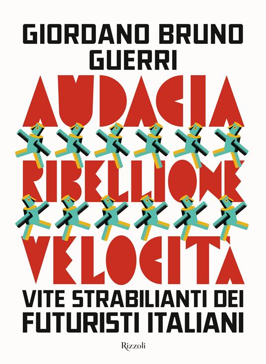 Audacia, ribellione, velocità. Vite strabilianti dei futuristi italiani - Giordano Bruno Guerri - copertina