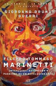 Filippo Tommaso Marinetti. Invenzioni, avventure e passioni di un rivoluzionario