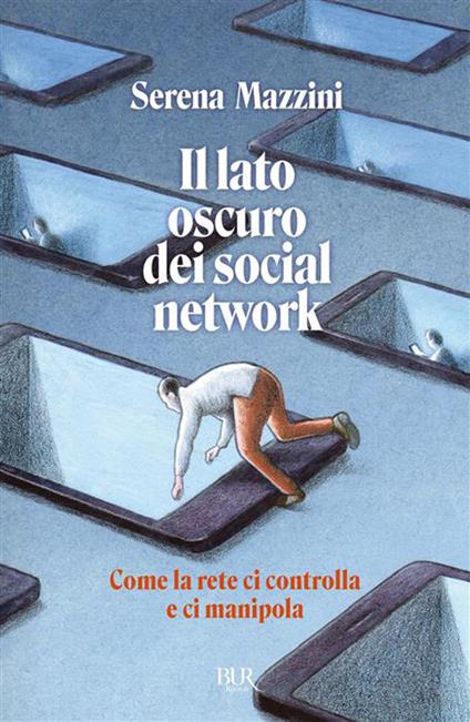 Il lato oscuro dei social network. Come la rete ci controlla e ci manipola - Serena Mazzini - copertina