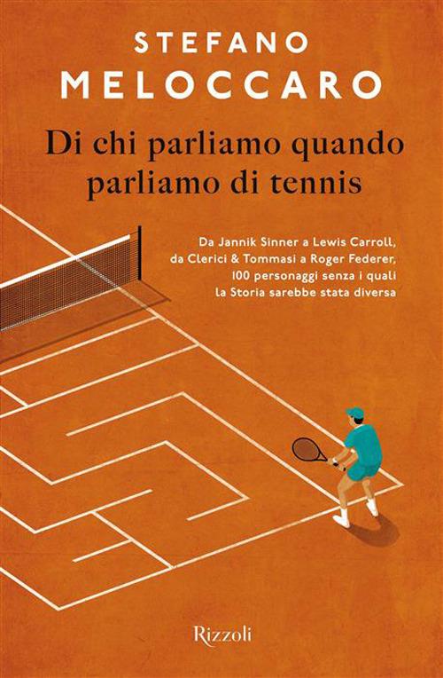 Di chi parliamo quando parliamo di tennis. Da Jannik Sinner a Lewis Carroll, da Clerici & Tommasi a Roger Federer, 100 personaggi senza i quali la Storia sarebbe stata diversa - Stefano Meloccaro - copertina