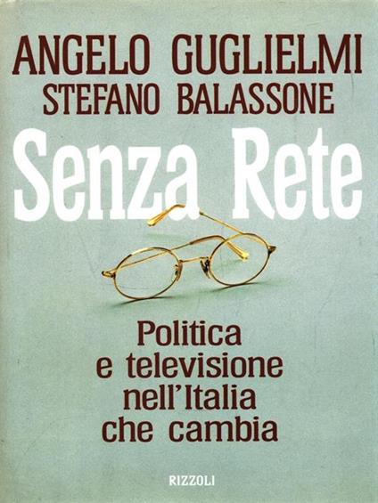 Senza rete. Politica e televisione nell'Italia che cambia - Angelo Guglielmi,Stefano Balassone - copertina