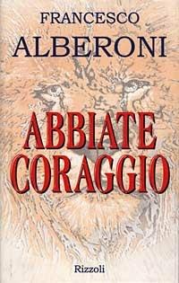 Abbiate coraggio - Francesco Alberoni - 2