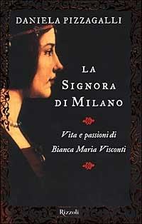 La signora di Milano. Vita e passioni di Bianca Maria Visconti - Daniela Pizzagalli - copertina