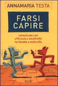 Farsi capire. Comunicare con efficacia e creatività nel lavoro e nella vita - Annamaria Testa - copertina