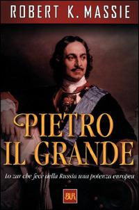 Pietro il Grande. Lo zar che fece della Russia una potenza europea - Robert K. Massie - copertina