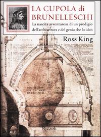 La cupola di Brunelleschi. La nascita avventurosa di un prodigio dell'architettura e del genio che la ideò - Ross King - copertina