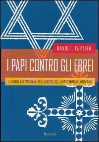 I papi contro gli ebrei. Il ruolo del Vaticano nell'ascesa dell'antisemitismo moderno - David I. Kertzer - copertina
