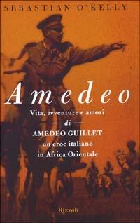 Amedeo. Vita, avventure e amori di Amedeo Guillet. Un eroe italiano in Africa orientale - Sebastian O'Kelly - copertina