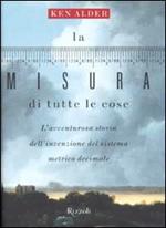 La misura di tutte le cose. L'avventurosa storia dell'invenzione del sistema metrico decimale