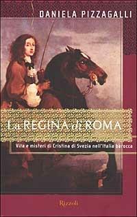 La regina di Roma. Vita e misteri di Cristina di Svezia nell'Italia barocca - Daniela Pizzagalli - copertina