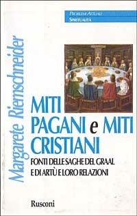 Miti pagani e miti cristiani. Fonti delle saghe del Graal e di Artù e loro relazioni - Margarete Riemschneider - copertina