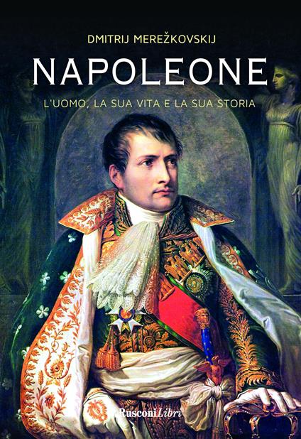 Napoleone. L'uomo, la sua vita, la sua storia - Dimitrij Sergeevic Merezkovskij - copertina