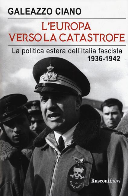 L' Europa verso la catastrofe. La politica estera dell'Italia fascista. 1936-1942 - Galeazzo Ciano - copertina