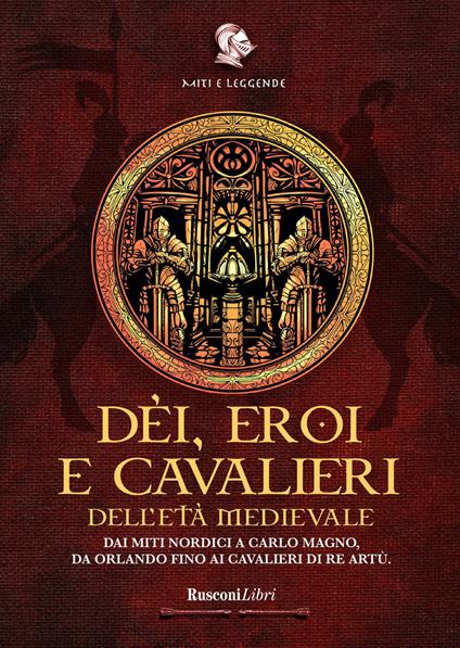 Dèi, eroi e cavalieri dell'età medievale. Dai miti nordici a Carlo Magno, da Orlando fino ai cavalieri di re Artù - copertina