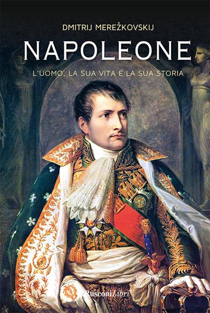 Napoleone. L'uomo, la sua vita, la sua storia - Dimitrij Sergeevic Merezkovskij - ebook