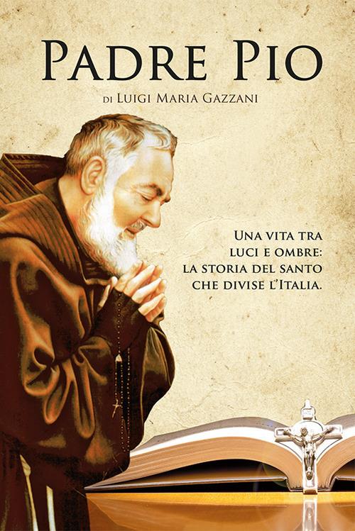 Padre Pio. Una vita tra luci e ombre: la storia del santo che divise l'Italia - Luigi Maria Gazzani - ebook