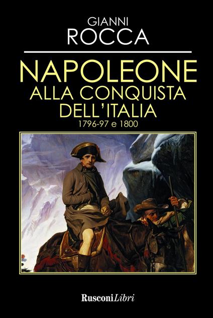 Napoleone alla conquista dell'Italia 1796-97 e 1800 - Gianni Rocca - copertina