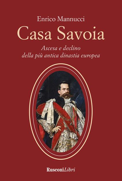Casa Savoia. Ascesa e declino della più antica dinastia europea - Enrico Mannucci - copertina