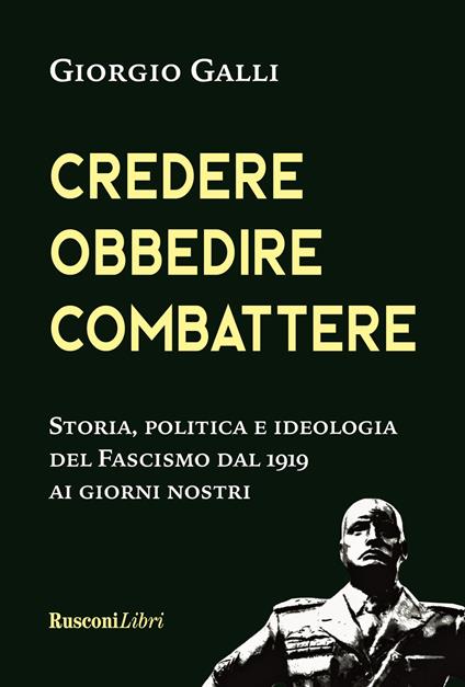 Credere, obbedire, combattere. Storia, politica e ideologia del fascismo italiano dal 1919 ai giorni nostri - Giorgio Galli - copertina