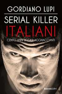 Libro Serial killer italiani. Cento anni di casi agghiaccianti Gordiano Lupi