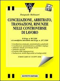 Conciliazione, arbitrato, transazioni, rinunzie nelle controversie di lavoro. Con floppy disk - Pasquale Melissari - copertina