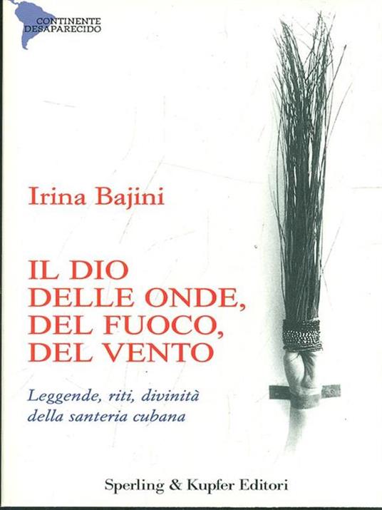 Il dio delle onde, del fuoco, del vento, degli alberi. Leggende, riti, divinità della santeria cubana - Irina Matilde Bajini - 2