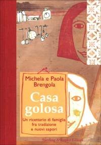 Casa golosa. Un ricettario di famiglia fra tradizione e nuovi sapori - Michela Brengola,Paola Brengola - copertina