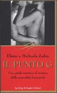 Il punto G. Una guida tantrica al mistero della sessualità femminile - Elmar Zadra,Michaela Zadra - copertina