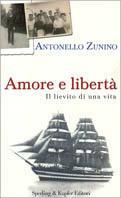 Amore e libertà. Il lievito di una vita - Antonello Zunino - copertina