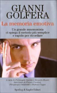 La memoria emotiva. Un grande mnemonista ci spiega il metodo più semplice e rapido per ricordare - Gianni Golfera - copertina