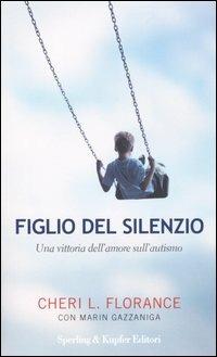Figlio del silenzio. Una vittoria dell'amore sull'autismo - Cheri L. Florance,Marin Gazzaniga - copertina