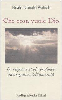 Che cosa vuole Dio. La risposta al più profondo interrogativo dell'umanità - Neale Donald Walsch - copertina