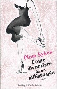 Come divorziare da un miliardario - Plum Sykes - 4