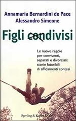 Figli condivisi. Le nuove regole per conviventi, separati e divorziati: storie futuribili di affidamenti contesi