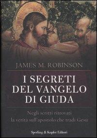 I segreti del Vangelo di Giuda. Negli scritti ritrovati la verità sull'apostolo che tradì Gesù - James M. Robinson - copertina