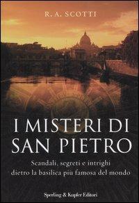 I misteri di San Pietro. Scandali, segreti e intrighi dietro la basilica più famosa del mondo - Rita A. Scotti - copertina