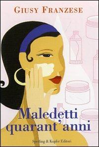 Maledetti quarant'anni. Quando la vita comincia a... - Giusy Franzese - copertina