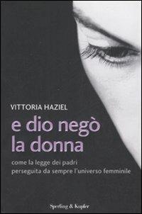 E Dio negò la donna. Come la legge dei padri perseguita da sempre l'universo femminile - Vittoria Haziel - 6