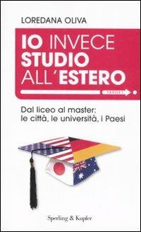 Io invece studio all'estero. Dal liceo al master: le città, le università, i Paesi - Loredana Oliva - copertina